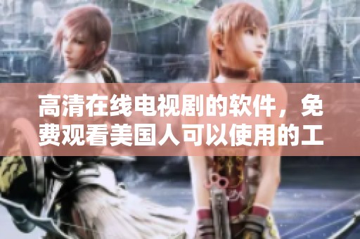 高清在线电视剧的软件，免费观看美国人可以使用的工具