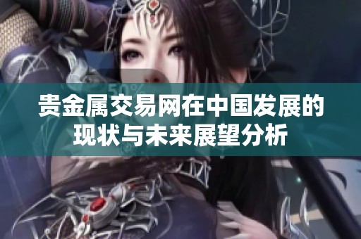 贵金属交易网在中国发展的现状与未来展望分析