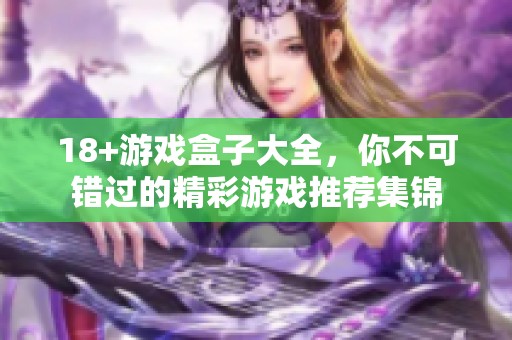 18+游戏盒子大全，你不可错过的精彩游戏推荐集锦