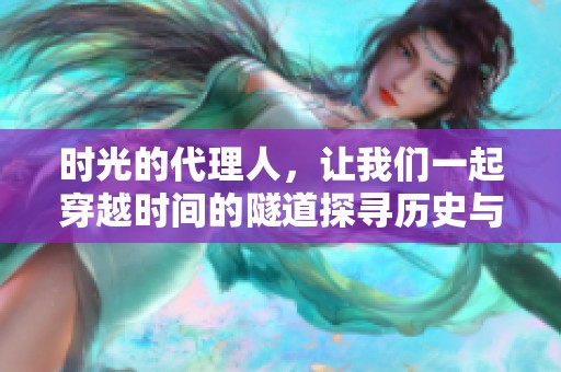 时光的代理人，让我们一起穿越时间的隧道探寻历史与未来的交汇点。