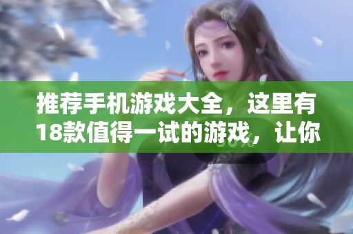 推荐手机游戏大全，这里有18款值得一试的游戏，让你尽情享受乐趣