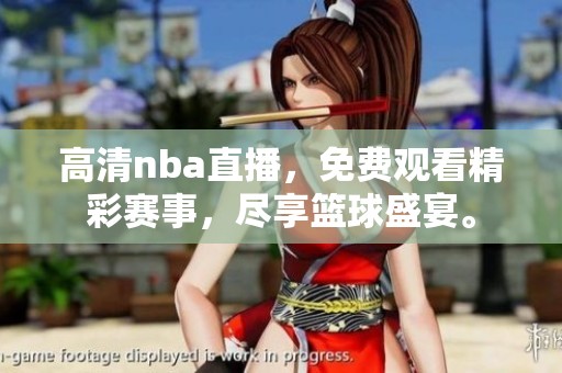 高清nba直播，免费观看精彩赛事，尽享篮球盛宴。