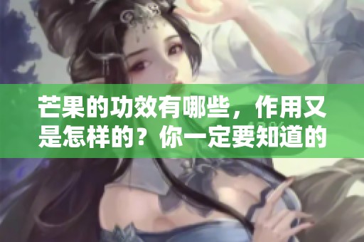芒果的功效有哪些，作用又是怎样的？你一定要知道的内容！