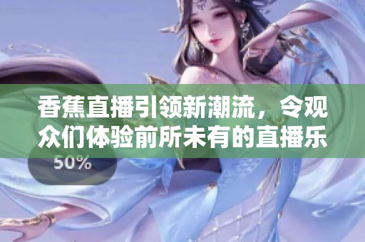 香蕉直播引领新潮流，令观众们体验前所未有的直播乐趣