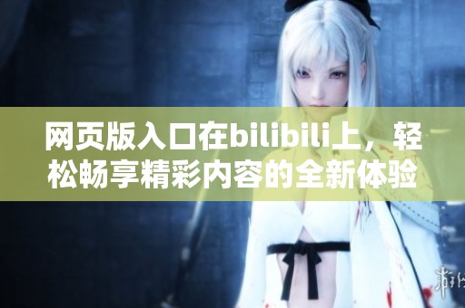 网页版入口在bilibili上，轻松畅享精彩内容的全新体验