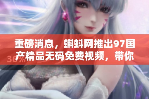 重磅消息，蝌蚪网推出97******免费视频，带你体验全新视听盛宴！