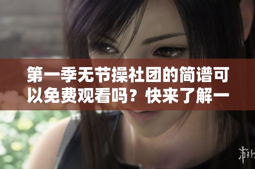 第一季无节操社团的简谱可以免费观看吗？快来了解一下吧！
