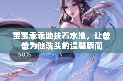 宝宝乖乖地扶着水池，让爸爸为他洗头的温馨瞬间