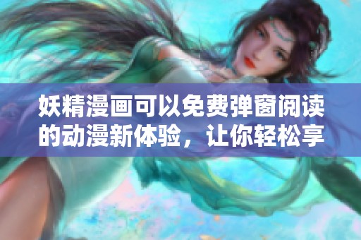 妖精漫画可以免费弹窗阅读的动漫新体验，让你轻松享受精彩内容