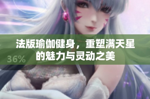 法版瑜伽健身，重塑满天星的魅力与灵动之美