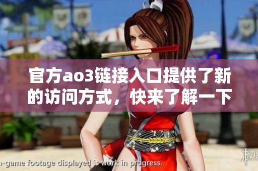 官方ao3链接入口提供了新的访问方式，快来了解一下吧！