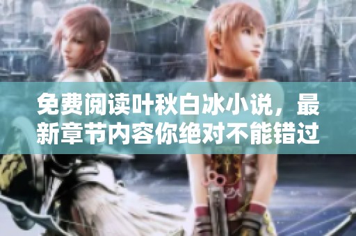 免费阅读叶秋白冰小说，最新章节内容你绝对不能错过