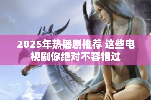 2025年热播剧推荐 这些电视剧你绝对不容错过