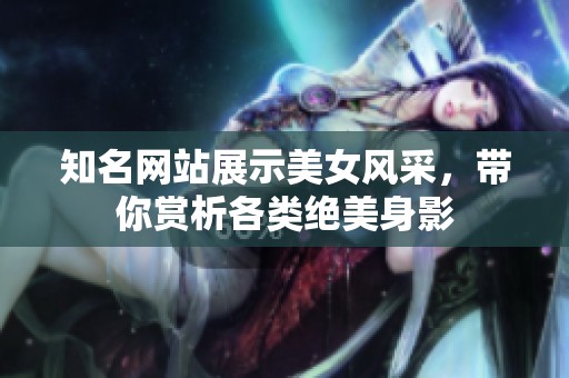 知名网站展示美女风采，带你赏析各类绝美身影