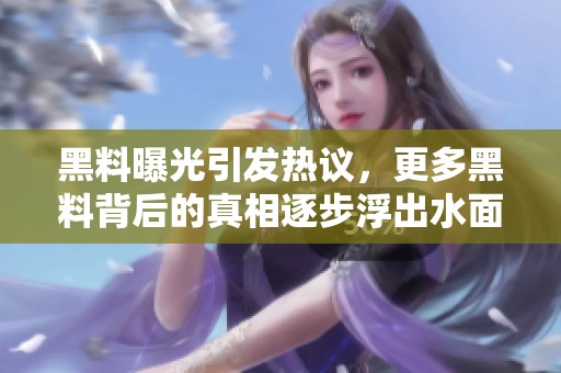黑料曝光引发热议，更多黑料背后的真相逐步浮出水面