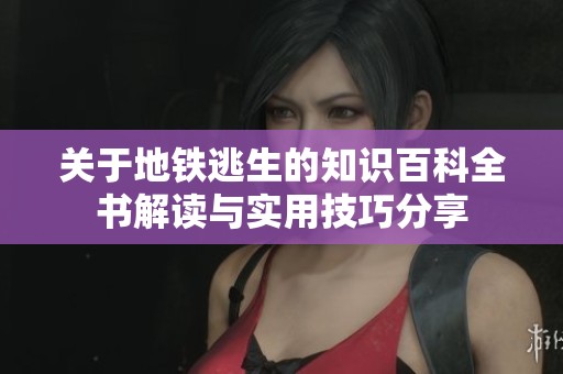 关于地铁逃生的知识百科全书解读与实用技巧分享