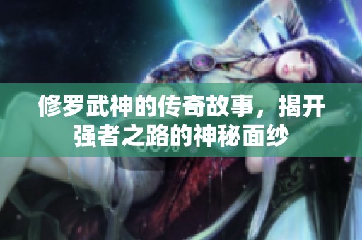 修罗武神的传奇故事，揭开强者之路的神秘面纱