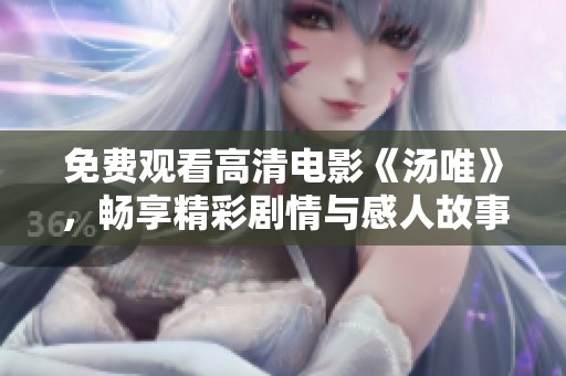 免费观看高清电影《汤唯》，畅享精彩剧情与感人故事