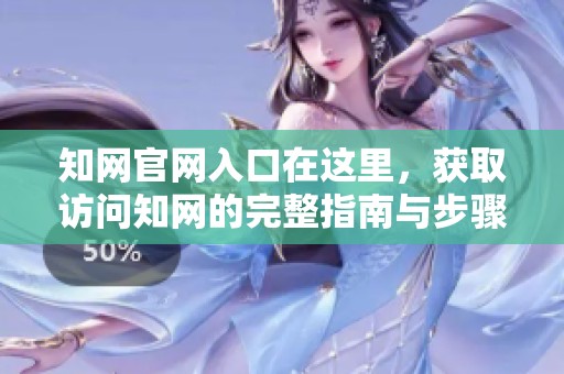 知网官网入口在这里，获取访问知网的完整指南与步骤欢迎大家查看