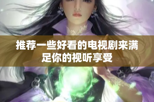 推荐一些好看的电视剧来满足你的视听享受
