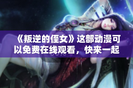 《叛逆的侄女》这部动漫可以免费在线观看，快来一起观看吧！