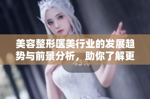 美容整形医美行业的发展趋势与前景分析，助你了解更多整形美容知识