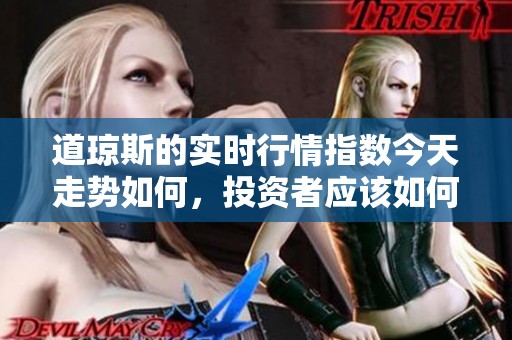道琼斯的实时行情指数今天走势如何，投资者应该如何关注这个数据呢
