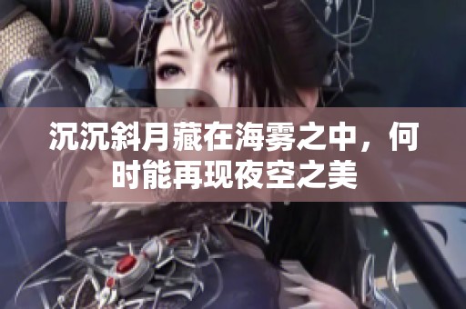 沉沉斜月藏在海雾之中，何时能再现夜空之美