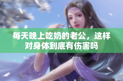 每天晚上吃奶的老公，这样对身体到底有伤害吗