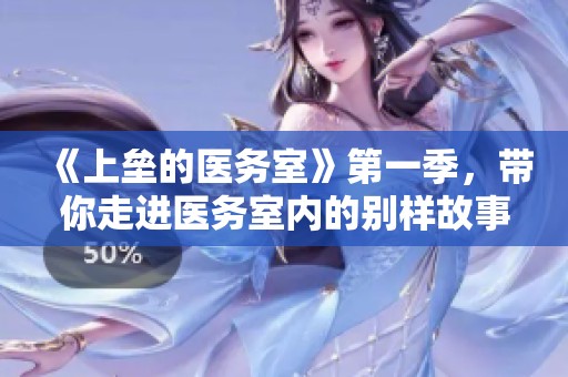 《上垒的医务室》第一季，带你走进医务室内的别样故事与情感
