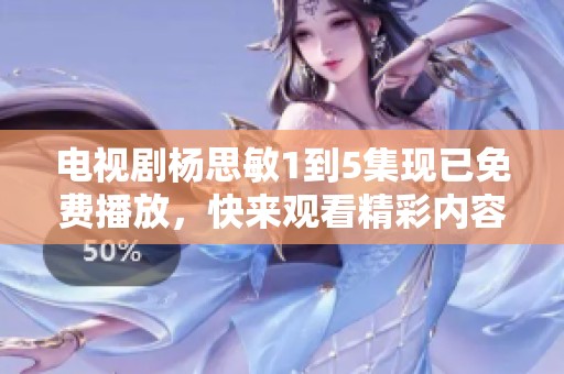 电视剧杨思敏1到5集现已免费播放，快来观看精彩内容吧