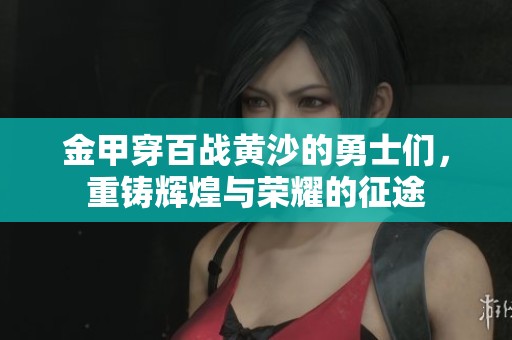 金甲穿百战黄沙的勇士们，重铸辉煌与荣耀的征途