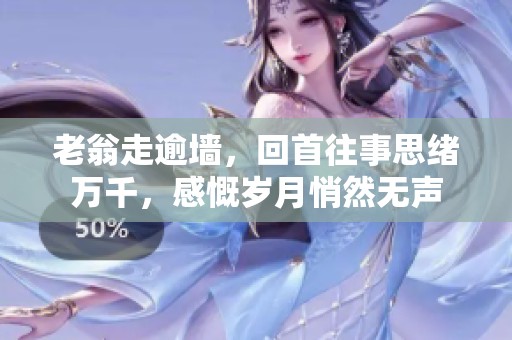 老翁走逾墙，回首往事思绪万千，感慨岁月悄然无声