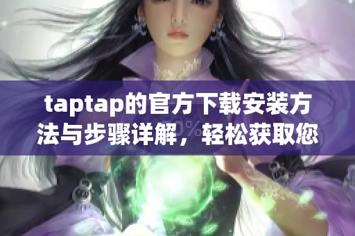 taptap的官方下载安装方法与步骤详解，轻松获取您想要的游戏体验