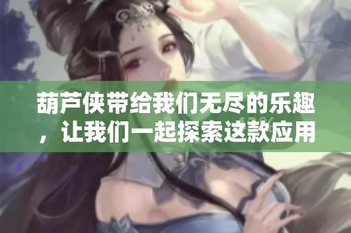葫芦侠带给我们无尽的乐趣，让我们一起探索这款应用的精彩吧