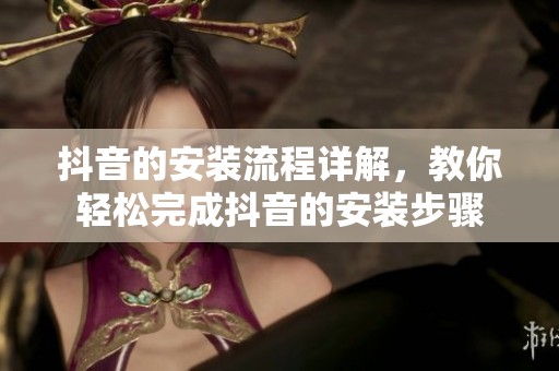 抖音的安装流程详解，教你轻松完成抖音的安装步骤