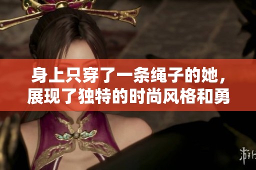 身上只穿了一条绳子的她，展现了独特的时尚风格和勇气