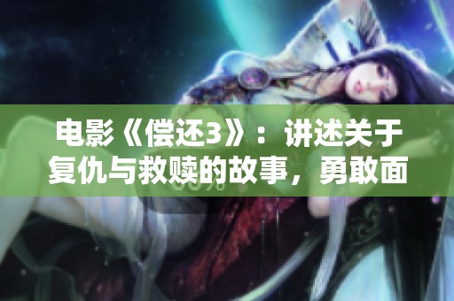 电影《偿还3》：讲述关于复仇与救赎的故事，勇敢面对过往的决策与代价