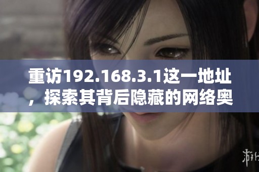 重访192.168.3.1这一地址，探索其背后隐藏的网络奥秘与应用技巧