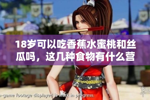 18岁可以吃香蕉水蜜桃和丝瓜吗，这几种食物有什么营养价值？