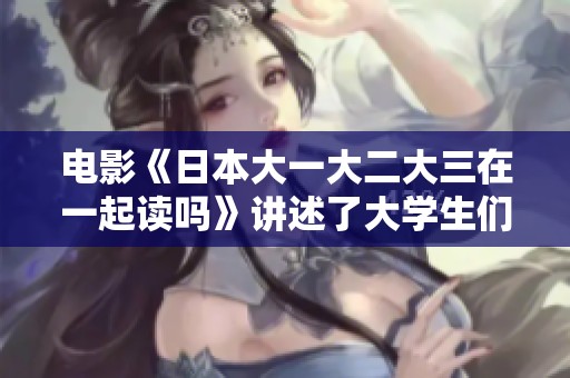 电影《日本大一大二大三在一起读吗》讲述了大学生们的共同学习生活经历