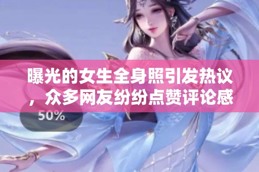 曝光的女生全身照引发热议，众多网友纷纷点赞评论感兴趣