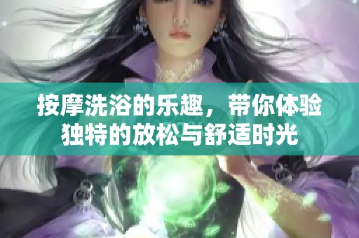 按摩洗浴的乐趣，带你体验独特的放松与舒适时光