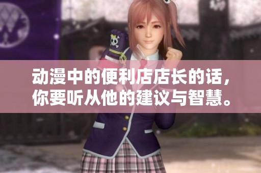 动漫中的便利店店长的话，你要听从他的建议与智慧。