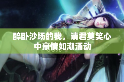 醉卧沙场的我，请君莫笑心中豪情如潮涌动