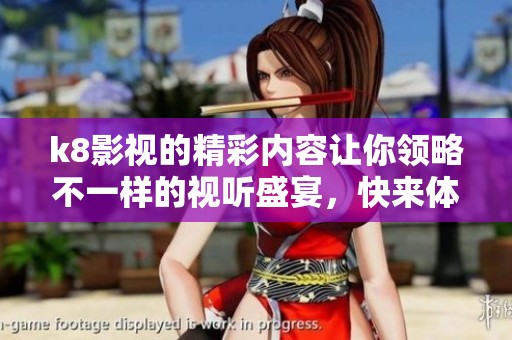 k8影视的精彩内容让你领略不一样的视听盛宴，快来体验吧