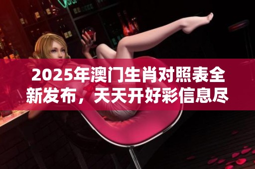 2025年**生肖对照表全新发布，天天开好彩信息尽在其中