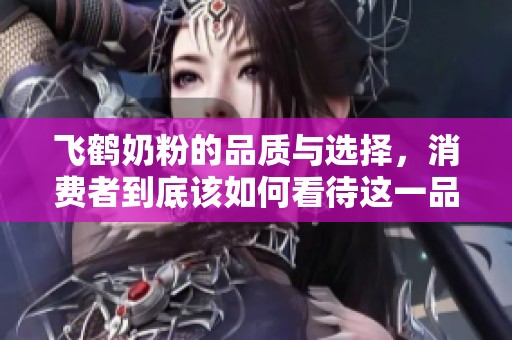 飞鹤奶粉的品质与选择，消费者到底该如何看待这一品牌