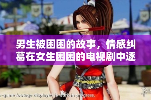 男生被困困的故事，情感纠葛在女生困困的电视剧中逐渐展开