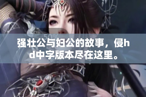 强壮公与妇公的故事，侵hd中字版本尽在这里。